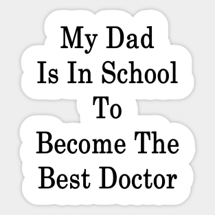 My Dad Is In School To Become The Best Doctor Sticker